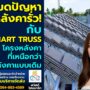 หมดปัญหาหลังคารั่ว! Smart Truss โครงหลังคาที่เหนือกว่าหลังคาแบบเดิม